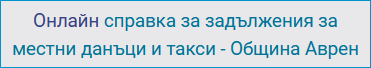 Онлайн справка за задължения за местни данъци и такси - Община Аврен